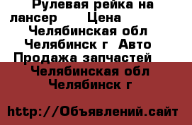 Рулевая рейка на лансер 10 › Цена ­ 19 000 - Челябинская обл., Челябинск г. Авто » Продажа запчастей   . Челябинская обл.,Челябинск г.